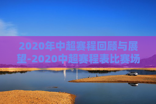 2020年中超赛程回顾与展望-2020中超赛程表比赛场地