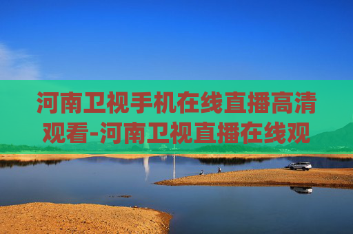 河南卫视手机在线直播高清观看-河南卫视直播在线观看(高清)