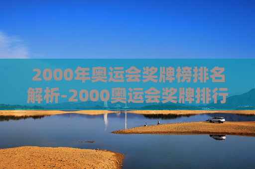 2000年奥运会奖牌榜排名解析-2000奥运会奖牌排行榜历史