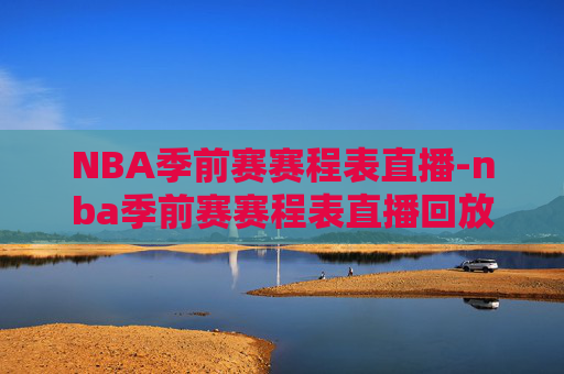 NBA季前赛赛程表直播-nba季前赛赛程表直播回放