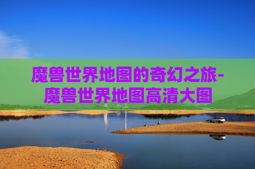 魔兽世界地图的奇幻之旅-魔兽世界地图高清大图