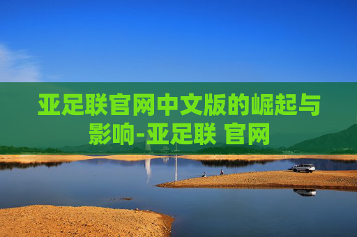 亚足联官网中文版的崛起与影响-亚足联 官网