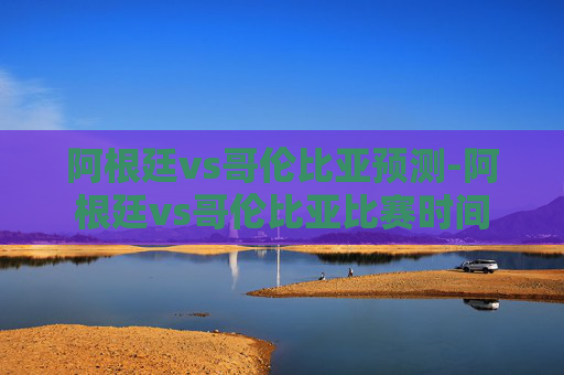 阿根廷vs哥伦比亚预测-阿根廷vs哥伦比亚比赛时间