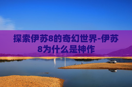探索伊苏8的奇幻世界-伊苏8为什么是神作