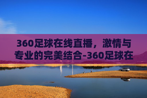 360足球在线直播，激情与专业的完美结合-360足球在线直播视频直播