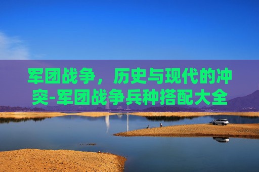 军团战争，历史与现代的冲突-军团战争兵种搭配大全