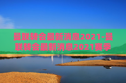 曼联转会最新消息2021-曼联转会最新消息2021赛季
