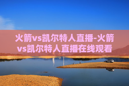 火箭vs凯尔特人直播-火箭vs凯尔特人直播在线观看