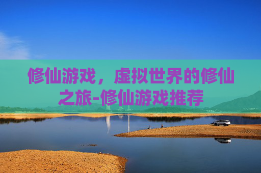 修仙游戏，虚拟世界的修仙之旅-修仙游戏推荐