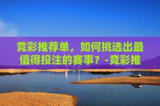 竞彩推荐单，如何挑选出最值得投注的赛事？-竞彩推荐单哪家强