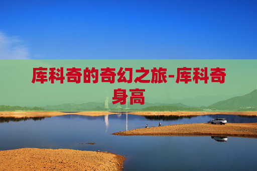 库科奇的奇幻之旅-库科奇身高