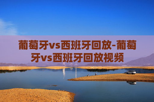葡萄牙vs西班牙回放-葡萄牙vs西班牙回放视频
