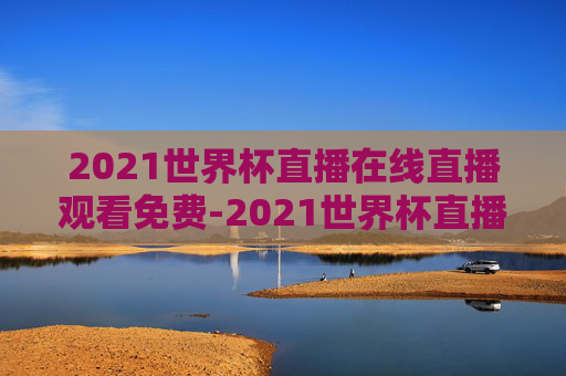 2021世界杯直播在线直播观看免费-2021世界杯直播在线直播观看免费视频