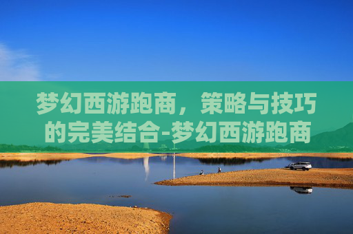 梦幻西游跑商，策略与技巧的完美结合-梦幻西游跑商价格图