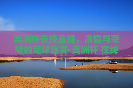 美洲杯在线直播，激情与荣耀的足球盛宴-美洲杯 在线直播