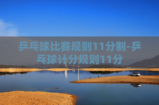 乒乓球比赛规则11分制-乒乓球计分规则11分