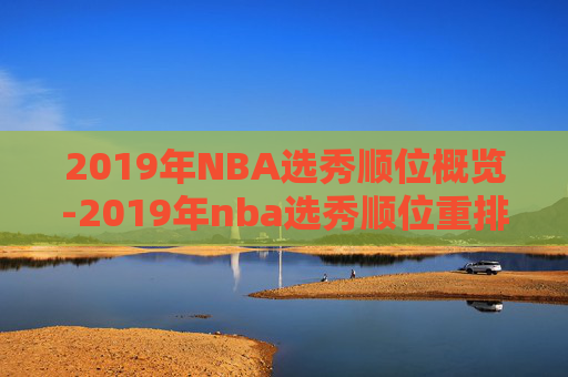 2019年NBA选秀顺位概览-2019年nba选秀顺位重排