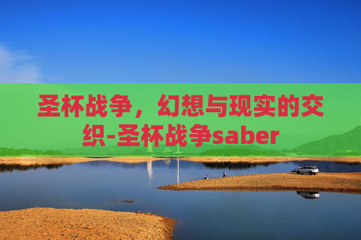 圣杯战争，幻想与现实的交织-圣杯战争saber