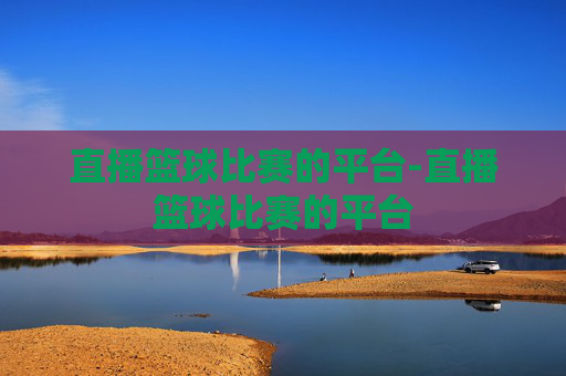 直播篮球比赛的平台-直播篮球比赛的平台