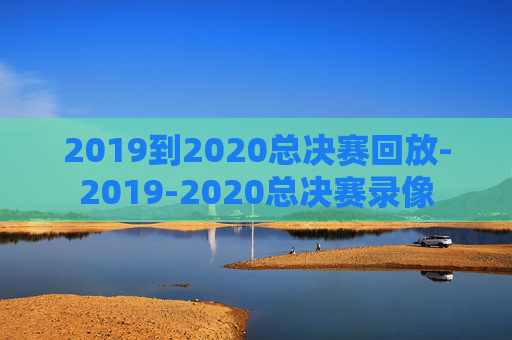 2019到2020总决赛回放-2019-2020总决赛录像