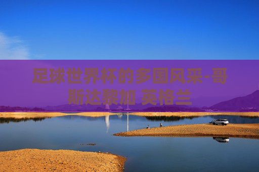 足球世界杯的多国风采-哥斯达黎加 英格兰