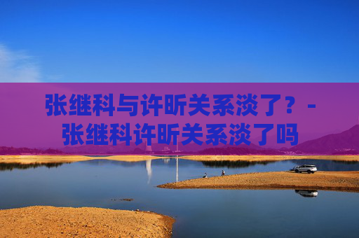 张继科与许昕关系淡了？-张继科许昕关系淡了吗
