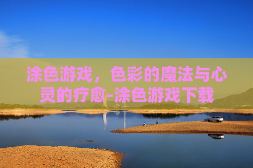 涂色游戏，色彩的魔法与心灵的疗愈-涂色游戏下载