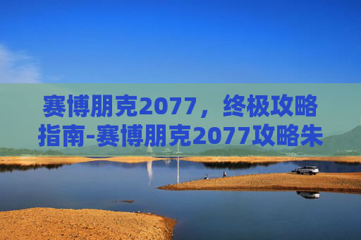 赛博朋克2077，终极攻略指南-赛博朋克2077攻略朱迪完整版