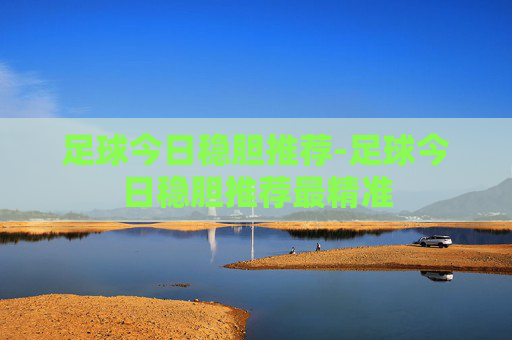足球今日稳胆推荐-足球今日稳胆推荐最精准