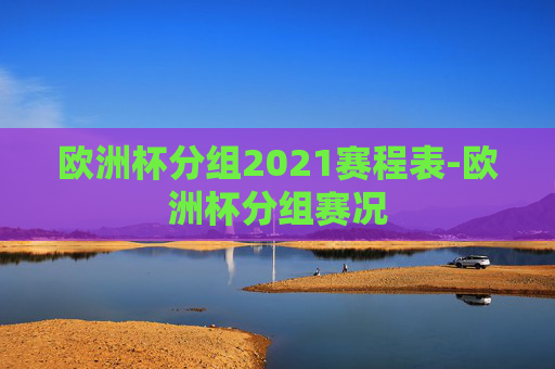 欧洲杯分组2021赛程表-欧洲杯分组赛况