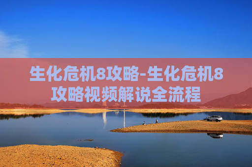 生化危机8攻略-生化危机8攻略视频解说全流程