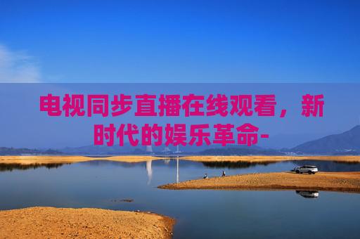 电视同步直播在线观看，新时代的娱乐革命-