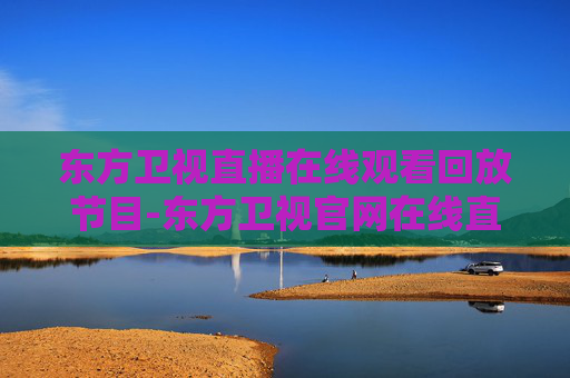 东方卫视直播在线观看回放节目-东方卫视官网在线直播回放