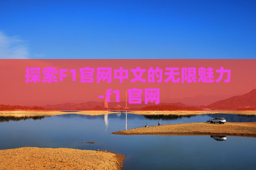 探索F1官网中文的无限魅力-f1 官网