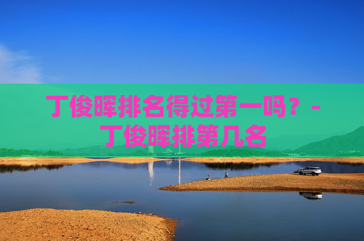丁俊晖排名得过第一吗？-丁俊晖排第几名