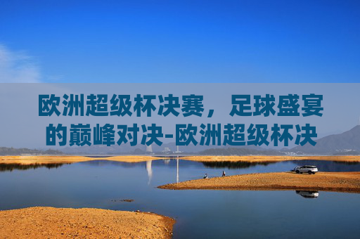 欧洲超级杯决赛，足球盛宴的巅峰对决-欧洲超级杯决赛2025