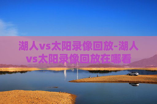 湖人vs太阳录像回放-湖人vs太阳录像回放在哪看
