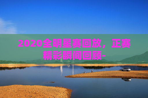 2020全明星赛回放，正赛精彩瞬间回顾-