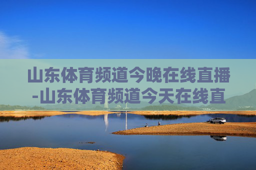 山东体育频道今晚在线直播-山东体育频道今天在线直播