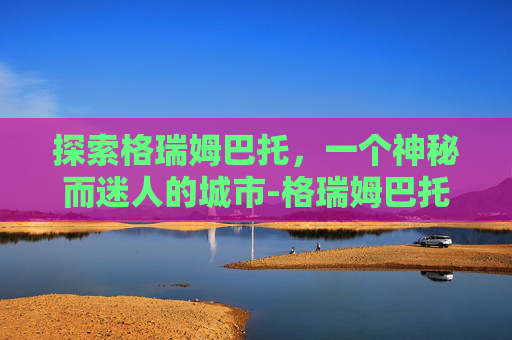 探索格瑞姆巴托，一个神秘而迷人的城市-格瑞姆巴托地图