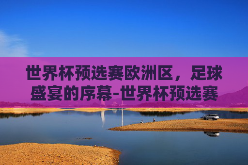 世界杯预选赛欧洲区，足球盛宴的序幕-世界杯预选赛欧洲区小组赛积分榜