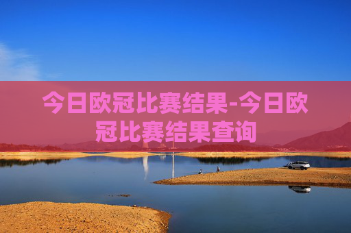 今日欧冠比赛结果-今日欧冠比赛结果查询