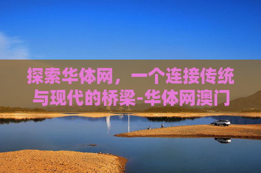 探索华体网，一个连接传统与现代的桥梁-华体网澳门即时指数