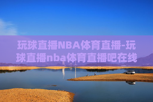 玩球直播NBA体育直播-玩球直播nba体育直播吧在线