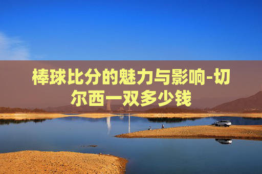 棒球比分的魅力与影响-切尔西一双多少钱