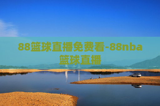 88篮球直播免费看-88nba篮球直播