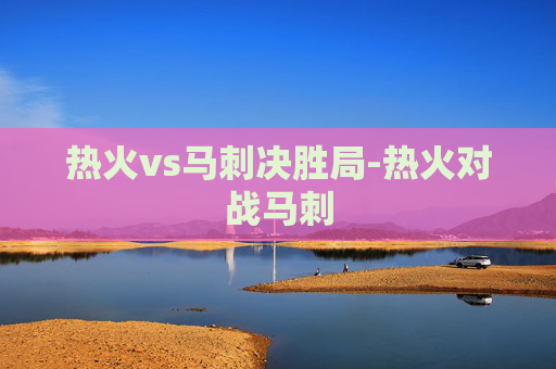 热火vs马刺决胜局-热火对战马刺