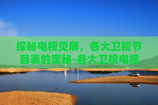 探秘电视荧屏，各大卫视节目表的奥秘-各大卫视电视节目表查询