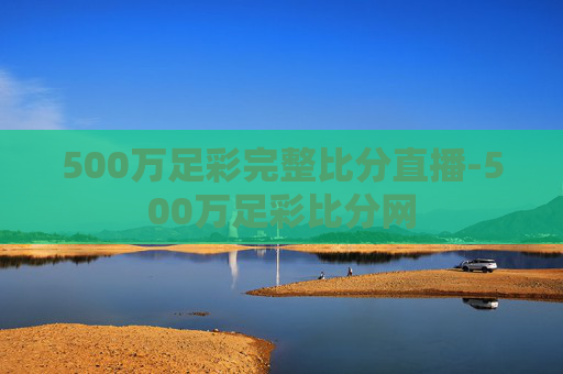 500万足彩完整比分直播-500万足彩比分网
