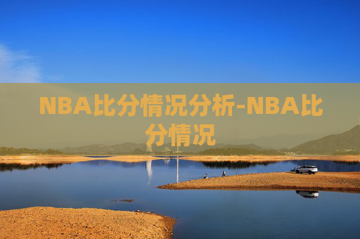 NBA比分情况分析-NBA比分情况